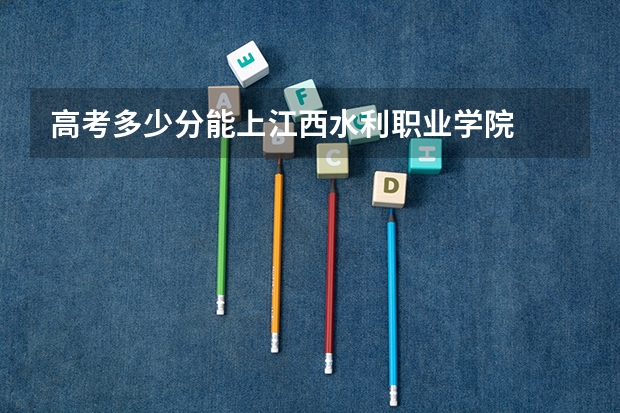 高考多少分能上江西水利职业学院