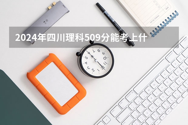 2024年四川理科509分能考上什么大学?