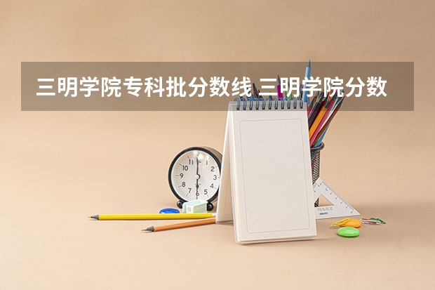 三明学院专科批分数线 三明学院分数线