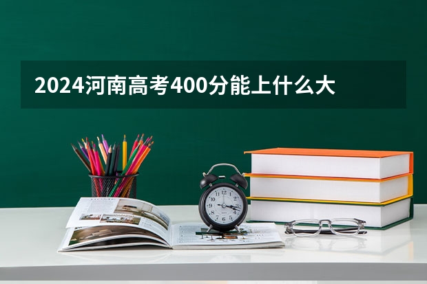 2024河南高考400分能上什么大学