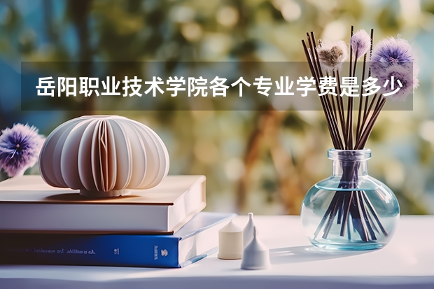 岳阳职业技术学院各个专业学费是多少