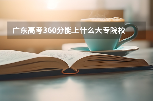 广东高考360分能上什么大专院校