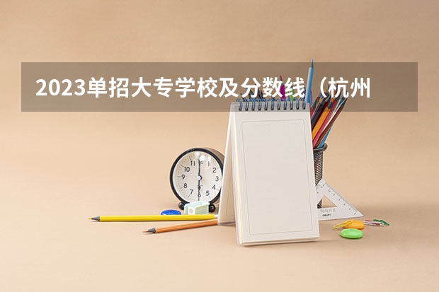 2023单招大专学校及分数线（杭州职业技术学院是公办还是民办）