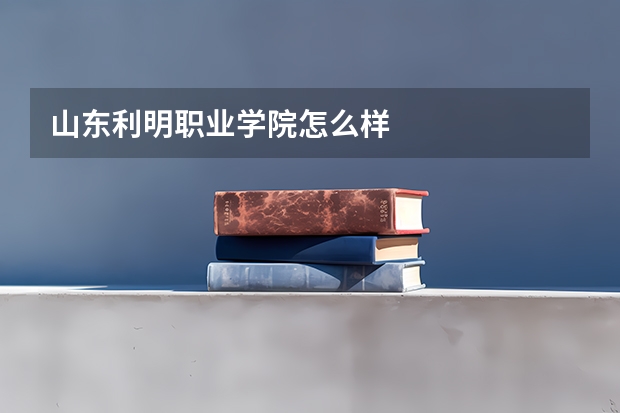 山东利明职业学院怎么样