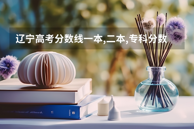 辽宁高考分数线一本,二本,专科分数线 辽宁警官高等专科学校录取分数线