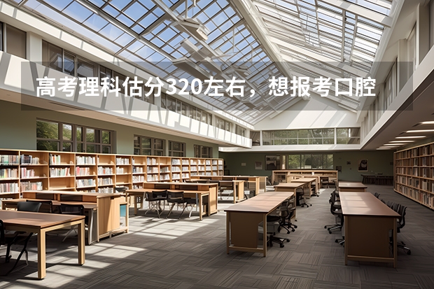 高考理科估分320左右，想报考口腔医学专科！有什么学校能去啊！我是新疆的！