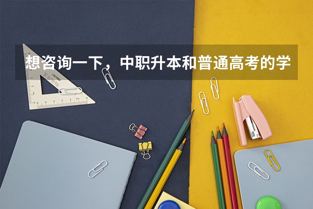 想咨询一下，中职升本和普通高考的学历证书有区别吗