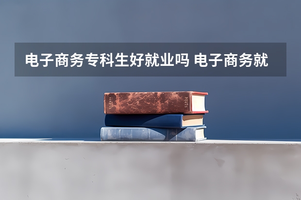 电子商务专科生好就业吗 电子商务就业方向