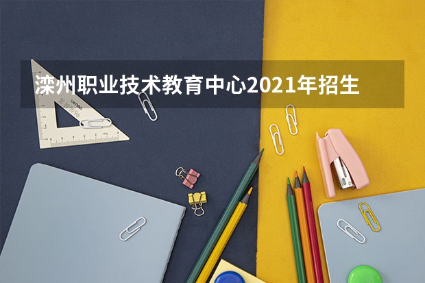 滦州职业技术教育中心2021年招生计划