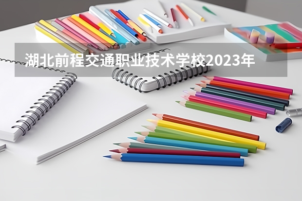 湖北前程交通职业技术学校2023年学费、收费多少