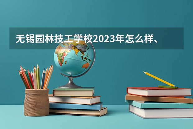 无锡园林技工学校2023年怎么样、好不好