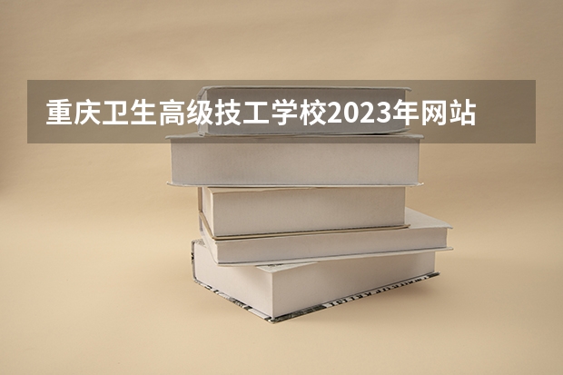 重庆卫生高级技工学校2023年网站网址