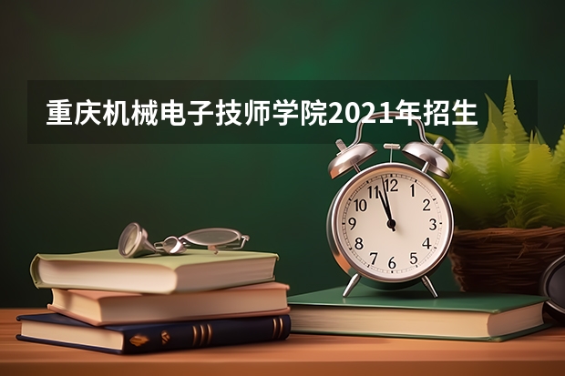 重庆机械电子技师学院2021年招生简章