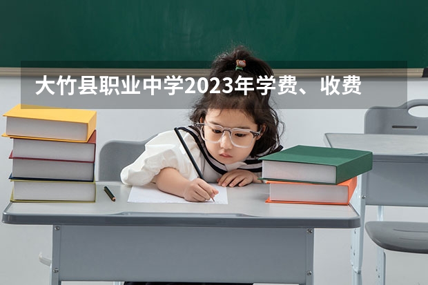 大竹县职业中学2023年学费、收费多少