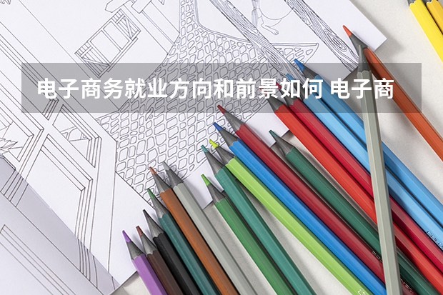 电子商务就业方向和前景如何 电子商务未来就业方向