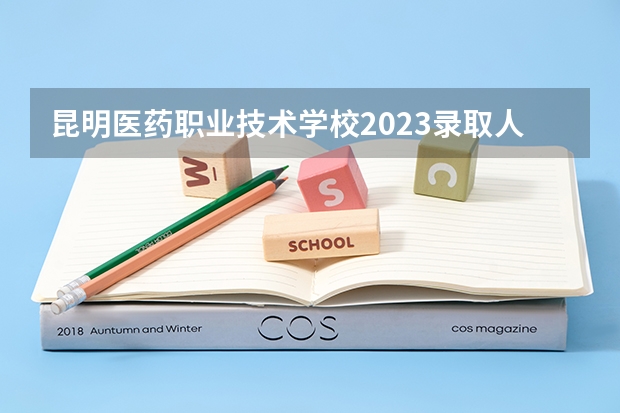 昆明医药职业技术学校2023录取人数 昆明医药职业技术学校录取分数线