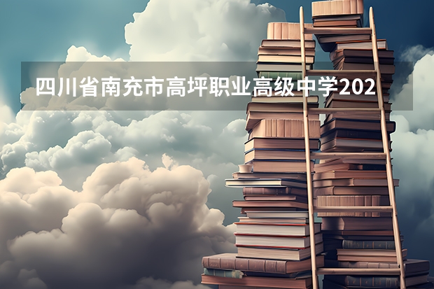 四川省南充市高坪职业高级中学2023录取人数 四川省南充市高坪职业高级中学录取分数线