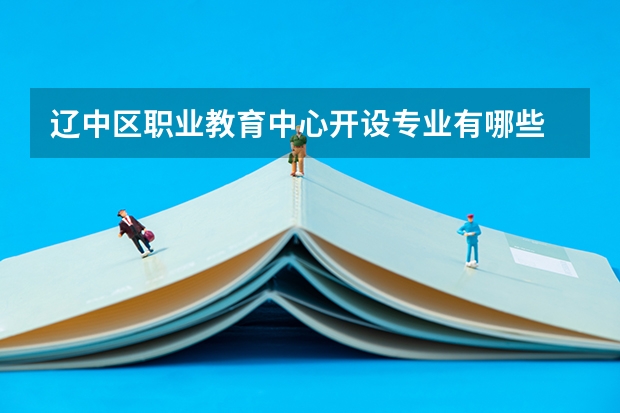 辽中区职业教育中心开设专业有哪些 辽中区职业教育中心每个专业招多少人