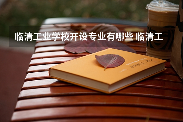 临清工业学校开设专业有哪些 临清工业学校每个专业招多少人