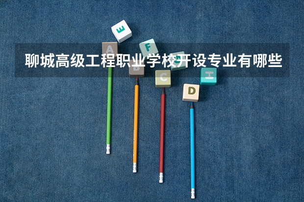 聊城高级工程职业学校开设专业有哪些 聊城高级工程职业学校每个专业招多少人