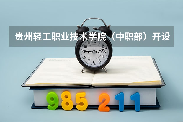 贵州轻工职业技术学院（中职部）开设专业有哪些 贵州轻工职业技术学院（中职部）每个专业招多少人