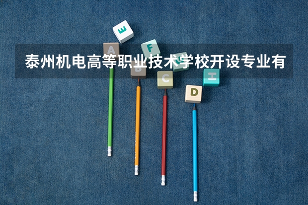 泰州机电高等职业技术学校开设专业有哪些 泰州机电高等职业技术学校每个专业招多少人