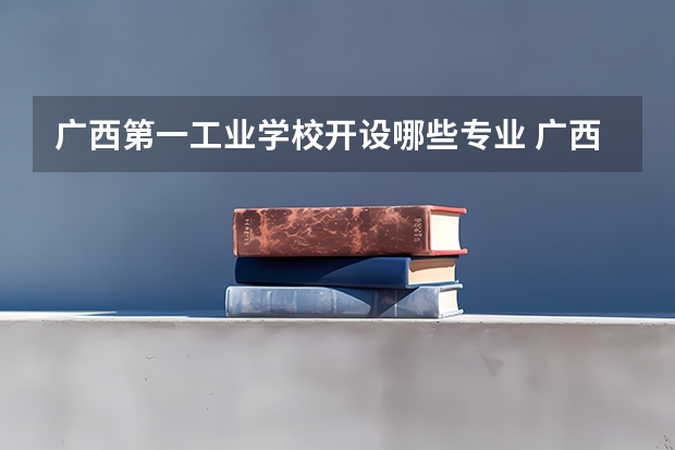 广西第一工业学校开设哪些专业 广西第一工业学校面向哪些职业就业