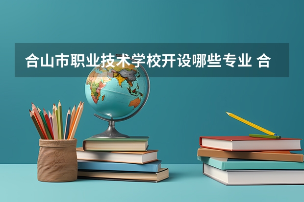 合山市职业技术学校开设哪些专业 合山市职业技术学校面向哪些职业就业