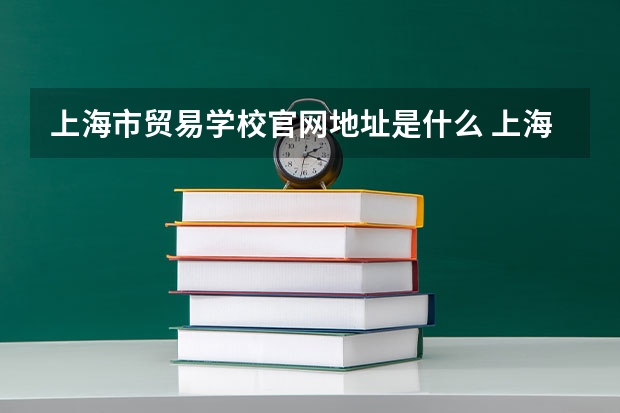 上海市贸易学校官网地址是什么 上海市贸易学校简介