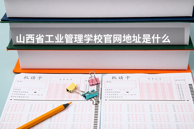 山西省工业管理学校官网地址是什么 山西省工业管理学校简介