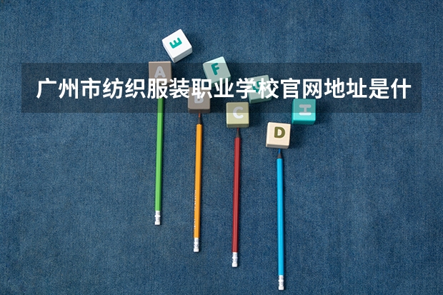 广州市纺织服装职业学校官网地址是什么 广州市纺织服装职业学校简介