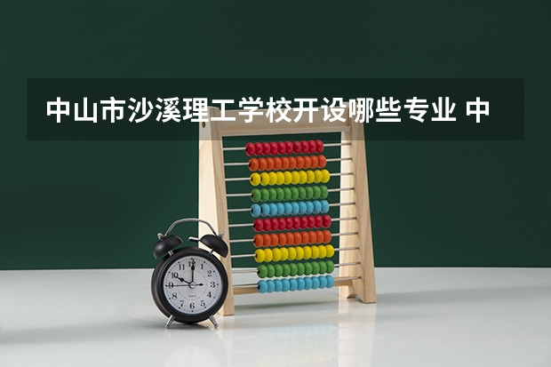 中山市沙溪理工学校开设哪些专业 中山市沙溪理工学校面向哪些职业就业