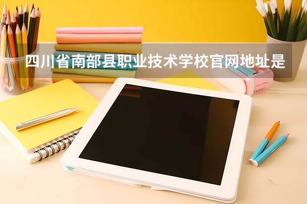 四川省南部县职业技术学校官网地址是什么 四川省南部县职业技术学校简介