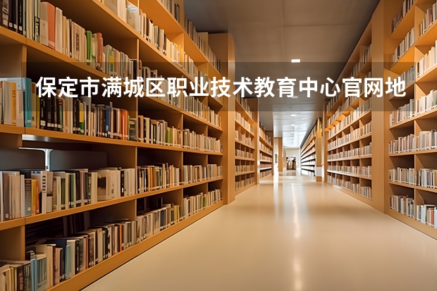 保定市满城区职业技术教育中心官网地址是什么 保定市满城区职业技术教育中心简介