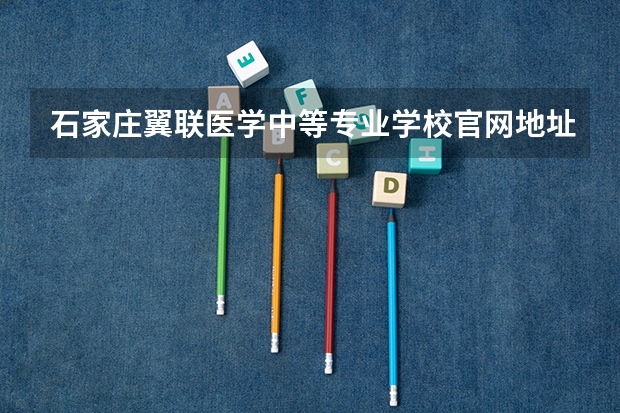 石家庄翼联医学中等专业学校官网地址是什么 石家庄翼联医学中等专业学校简介