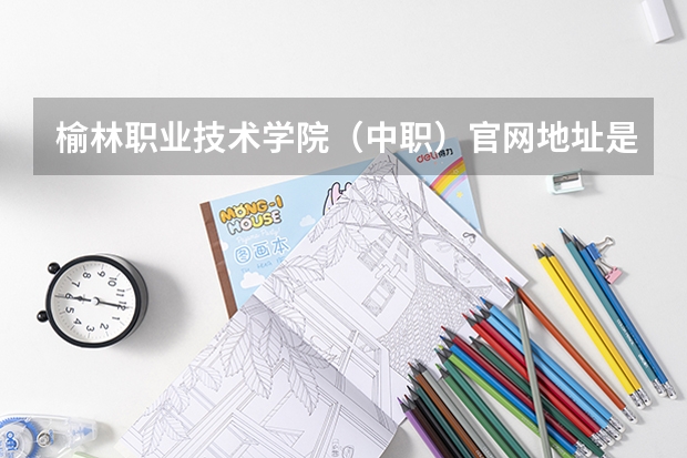榆林职业技术学院（中职）官网地址是什么 榆林职业技术学院（中职）简介