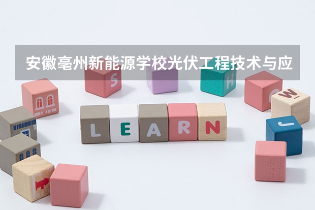 安徽亳州新能源学校光伏工程技术与应用培养目标定位