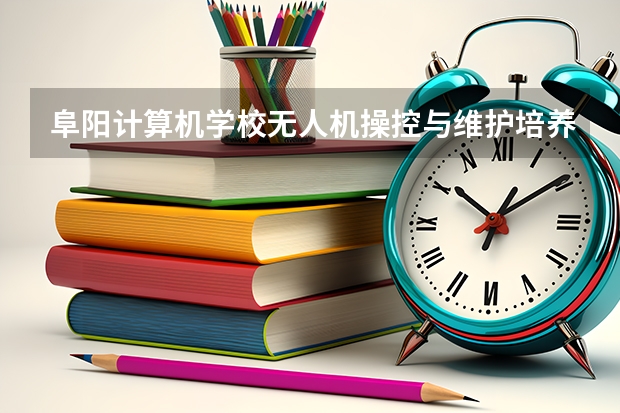 阜阳计算机学校无人机操控与维护培养目标定位