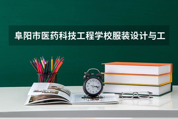 阜阳市医药科技工程学校服装设计与工艺需要学哪些课程及专业能力要求