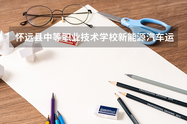 怀远县中等职业技术学校新能源汽车运用与维修需要学哪些课程及专业能力要求