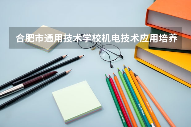 合肥市通用技术学校机电技术应用培养目标定位