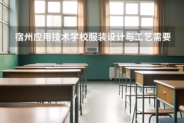 宿州应用技术学校服装设计与工艺需要学哪些课程及专业能力要求
