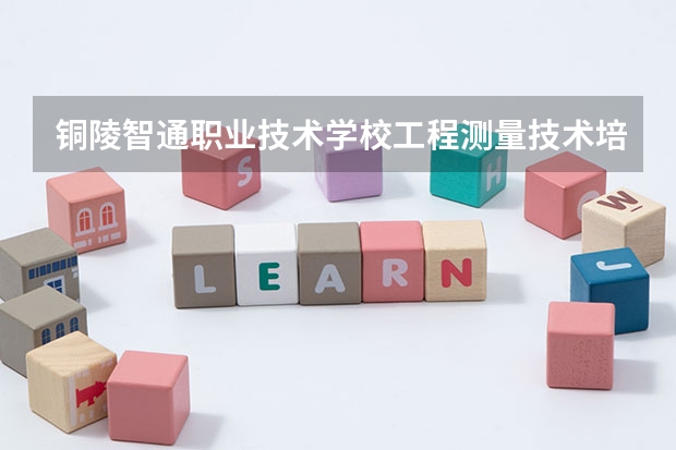 铜陵智通职业技术学校工程测量技术培养目标定位