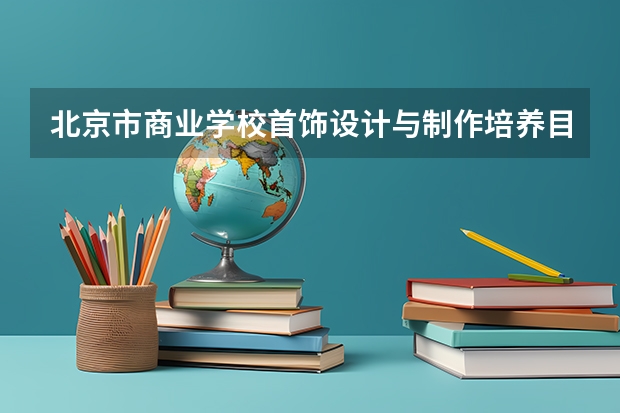北京市商业学校首饰设计与制作培养目标定位