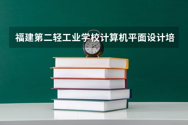 福建第二轻工业学校计算机平面设计培养目标定位
