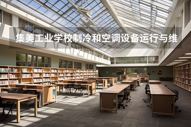 集美工业学校制冷和空调设备运行与维护需要学哪些课程及专业能力要求