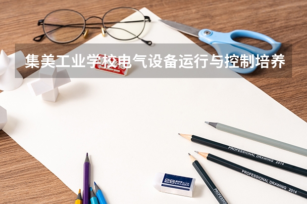 集美工业学校电气设备运行与控制培养目标定位