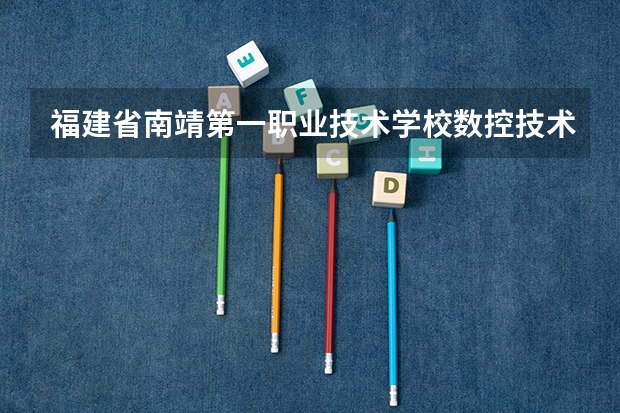 福建省南靖第一职业技术学校数控技术应用培养目标定位