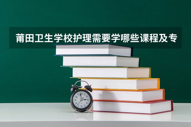 莆田卫生学校护理需要学哪些课程及专业能力要求