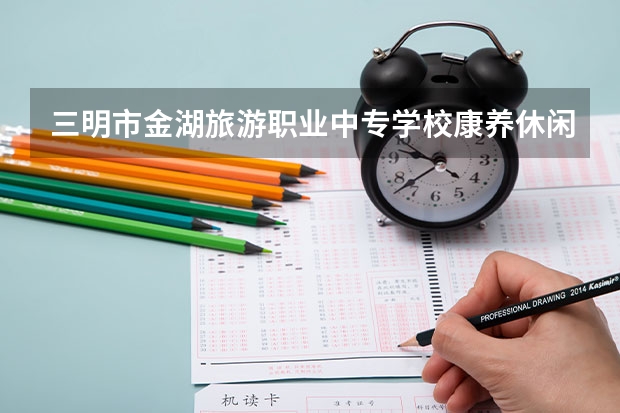 三明市金湖旅游职业中专学校康养休闲旅游服务培养目标定位